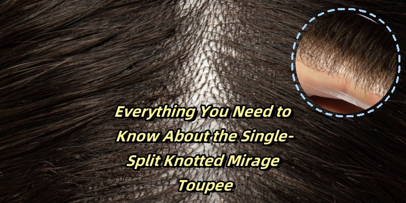 Everything You Need to Know About the Single-Split Knotted Mirage Toupee for Men