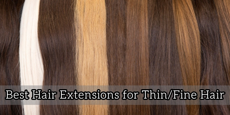 The Ultimate Guide to the Best Hair Extensions for Thin/Fine Hair: Why They Work & How to Use Them