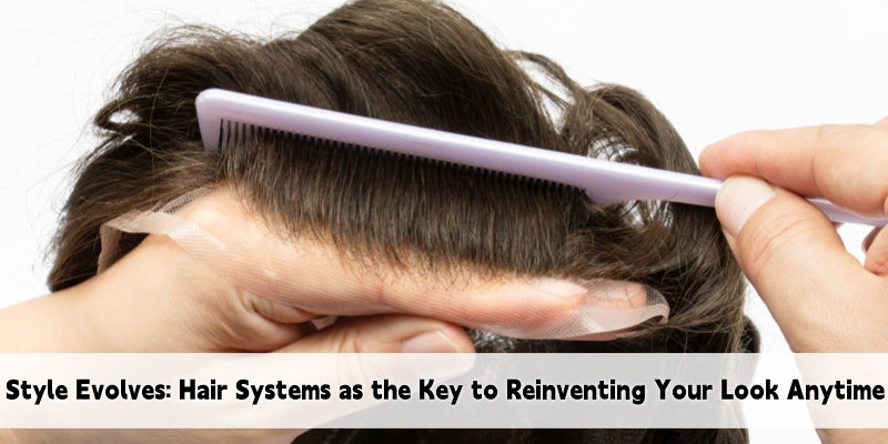 Style Evolves: Hair Systems as the Key to Reinventing Your Look Anytime
