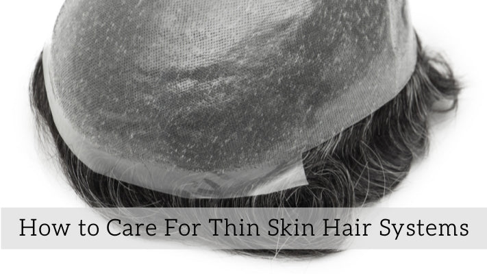 How to Care For Thin Skin Hair Systems: The Ultimate Lifespan Extension Guide