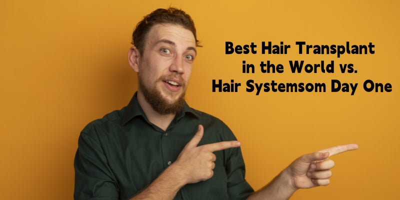 Best Hair Transplant in the World? Or the Hair System That Looks Perfect from Day One