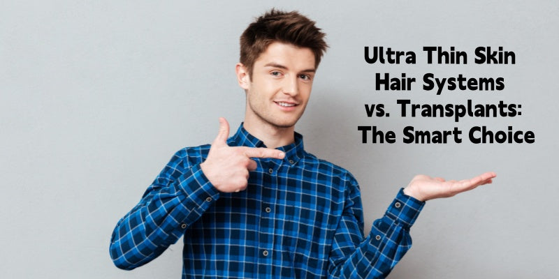 Beyond the Buzzwords: Why Ultra Thin Skin Hair Systems Outsmart Transplants Every Time
